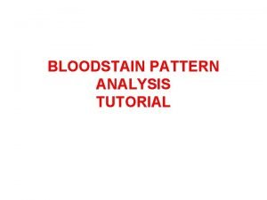BLOODSTAIN PATTERN ANALYSIS TUTORIAL Bloodstain Pattern Analysis is