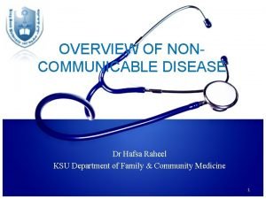 OVERVIEW OF NONCOMMUNICABLE DISEASE Dr Hafsa Raheel KSU