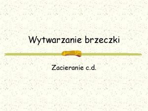 Wytwarzanie brzeczki Zacieranie c d Zatarcie Zasyp Nalew