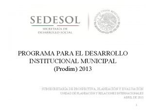 PROGRAMA PARA EL DESARROLLO INSTITUCIONAL MUNICIPAL Prodim 2013