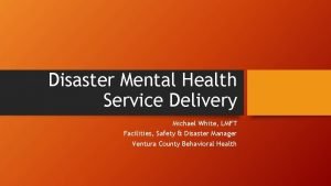 Disaster Mental Health Service Delivery Michael White LMFT