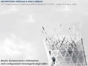 ARCHITETTURA VERTICALE PARCO URBANO LSF Progettazione Produzione dellArchitettura