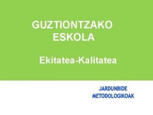 GUZTIONTZAKO ESKOLA EkitateaKalitatea ABIABURUAK Gazte guztiek dute eskolak