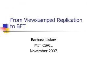 From Viewstamped Replication to BFT Barbara Liskov MIT