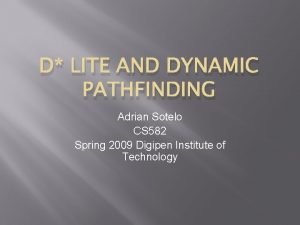 D LITE AND DYNAMIC PATHFINDING Adrian Sotelo CS