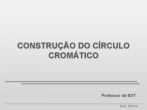 CONSTRUO DO CRCULO CROMTICO Professor de EVT 1