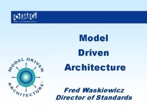 Model Driven Architecture Fred Waskiewicz Director of Standards