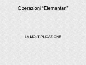 Operazioni Elementari LA MOLTIPLICAZIONE Una breve riflessione COME