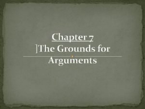 Chapter 7 The Grounds for Arguments Grounds Evidence