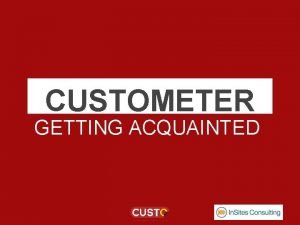 CUSTOMETER GETTING ACQUAINTED CONTENT What is a Custometer