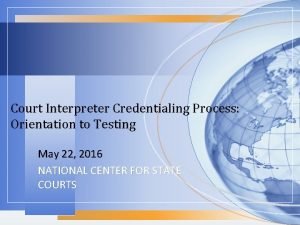 Court Interpreter Credentialing Process Orientation to Testing May