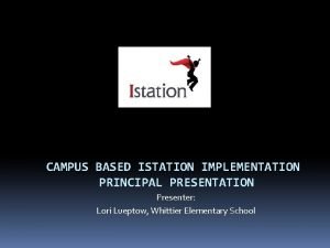 CAMPUS BASED ISTATION IMPLEMENTATION PRINCIPAL PRESENTATION Presenter Lori