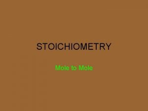 STOICHIOMETRY Mole to Mole The calculation of quantities