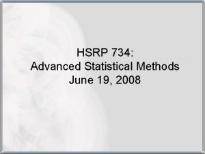 HSRP 734 Advanced Statistical Methods June 19 2008 HSRP 734 Advanced Statistical Methods June 19 2008