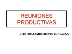 REUNIONES PRODUCTIVAS DESARROLLANDO EQUIPOS DE TRABAJO REUNIONES PRODUCTIVAS