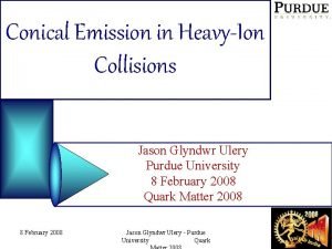 Conical Emission in HeavyIon Collisions Jason Glyndwr Ulery Conical Emission in HeavyIon Collisions Jason Glyndwr Ulery