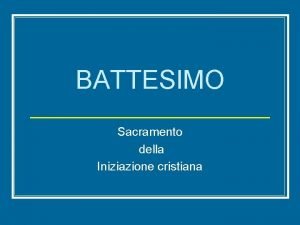 BATTESIMO Sacramento della Iniziazione cristiana Perch il battesimo