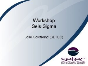 Workshop Seis Sigma Jos Goldfreind SETEC Setec Consulting