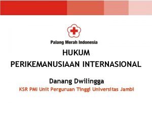 HUKUM PERIKEMANUSIAAN INTERNASIONAL Danang Dwilingga KSR PMI Unit