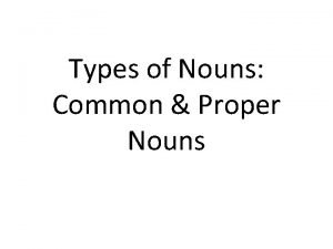 Types of Nouns Common Proper Nouns Common Nouns