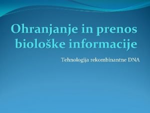 Ohranjanje in prenos bioloke informacije Tehnologija rekombinantne DNA