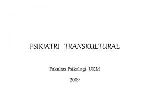 PSIKIATRI TRANSKULTURAL Fakultas Psikologi UKM 2009 PSIKIATRI BUDAYA