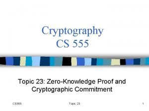 Cryptography CS 555 Topic 23 ZeroKnowledge Proof and