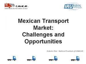 Mexican Transport Market Challenges and Opportunities Roberto Diaz