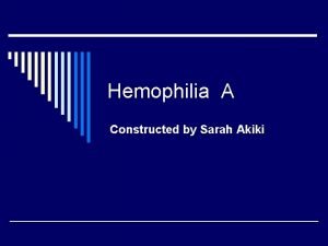 Hemophilia A Constructed by Sarah Akiki Overview of