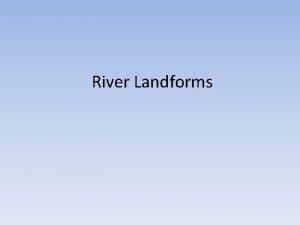 River Landforms Activities of a river Erosion the