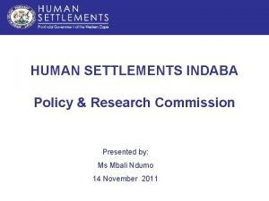HUMAN SETTLEMENTS INDABA Policy Research Commission Presented by