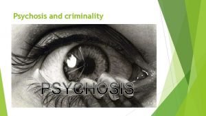 Psychosis and criminality Continue Psychosis is an abnormal