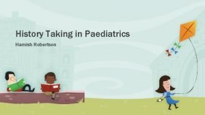 History Taking in Paediatrics Hamish Robertson Paediatric Histories