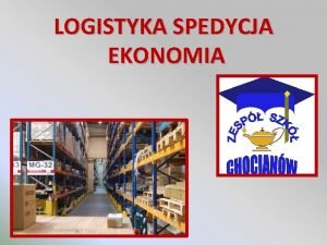 LOGISTYKA SPEDYCJA EKONOMIA LOGISTYKA To kierunek wychodzcy naprzeciw