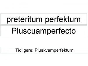 preteritum perfektum Pluscuamperfecto Tidligere Pluskvamperfektum Preteritum perfektum Cmo