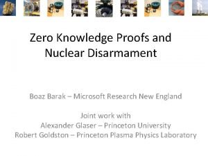 Zero Knowledge Proofs and Nuclear Disarmament Boaz Barak