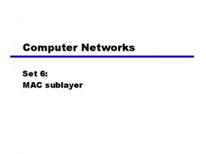 Computer Networks Set 6 MAC sublayer MAC Sublayer
