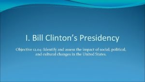 I Bill Clintons Presidency Objective 12 04 Identify