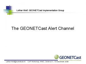 Lothar Wolf GEONETCast Implementation Group The GEONETCast Alert