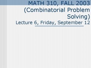 MATH 310 FALL 2003 Combinatorial Problem Solving Lecture