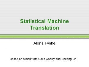 Statistical Machine Translation Alona Fyshe Based on slides