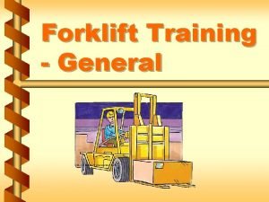 Forklift Training General Overview v Only trained and