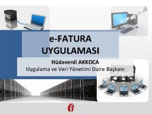 eFATURA UYGULAMASI Hdaverdi AKKOCA Uygulama ve Veri Ynetimi