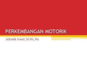 PERKEMBANGAN MOTORIK Adriatik Ivanti M Psi Psi Pengantar