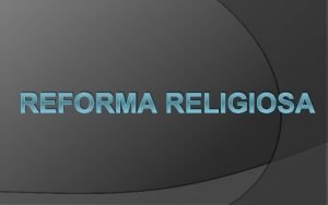 REFORMA RELIGIOSA REVOLUCIONAR OU REFORMAR As reformas religiosas