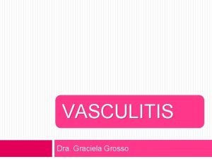 VASCULITIS Dra Graciela Grosso VASCULITIS Concepto Grupo complejo