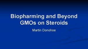 Biopharming and Beyond GMOs on Steroids Martin Donohoe