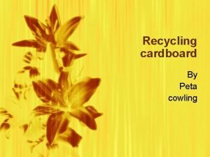 Recycling cardboard By Peta cowling How it is