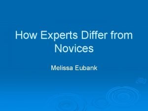How Experts Differ from Novices Melissa Eubank How