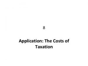 8 Application The Costs of Taxation The Effects